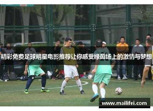 精彩免费足球明星电影推荐让你感受绿茵场上的激情与梦想