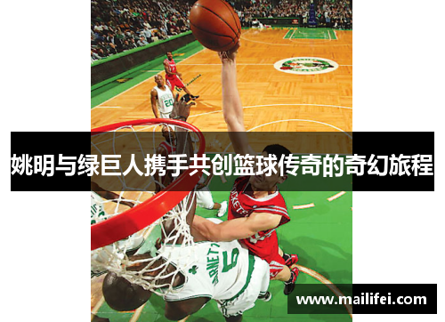 姚明与绿巨人携手共创篮球传奇的奇幻旅程