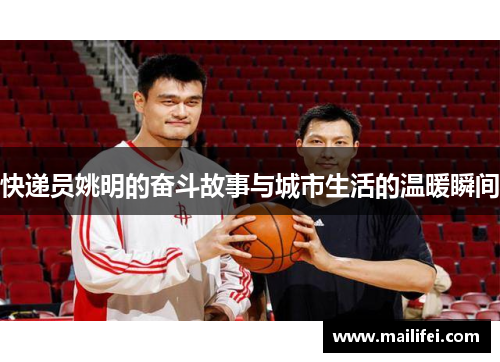 快递员姚明的奋斗故事与城市生活的温暖瞬间