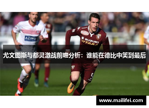 尤文图斯与都灵激战前瞻分析：谁能在德比中笑到最后