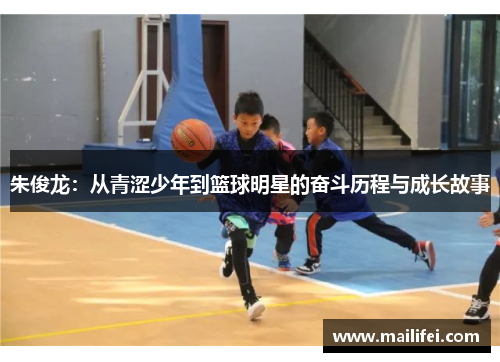 朱俊龙：从青涩少年到篮球明星的奋斗历程与成长故事