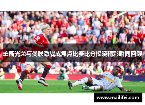 珀斯光荣与曼联激战成焦点比赛比分揭晓精彩瞬间回顾