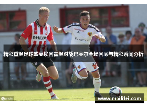 精彩重温足球盛宴埃因霍温对战巴塞尔全场回顾与精彩瞬间分析