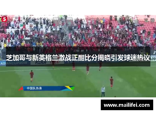 芝加哥与新英格兰激战正酣比分揭晓引发球迷热议