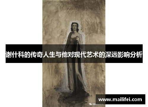 谢什科的传奇人生与他对现代艺术的深远影响分析